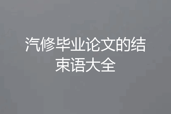 汽修毕业论文的结束语大全