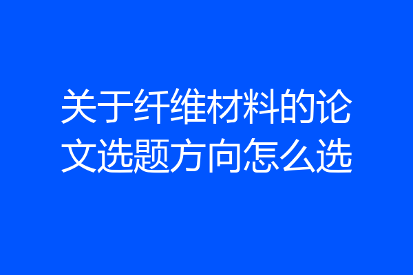 关于纤维材料的论文选题方向怎么选