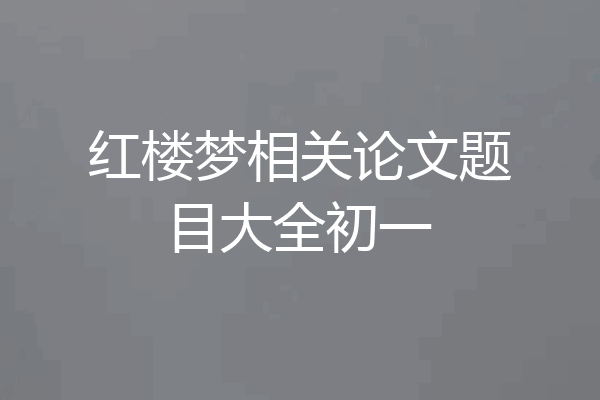 红楼梦相关论文题目大全初一