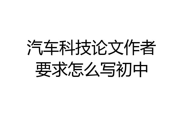 汽车科技论文作者要求怎么写初中