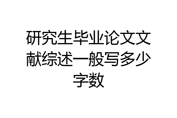 研究生毕业论文文献综述一般写多少字数