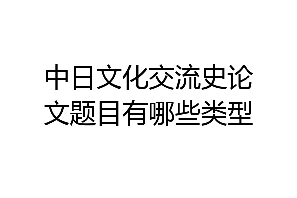中日文化交流史论文题目有哪些类型