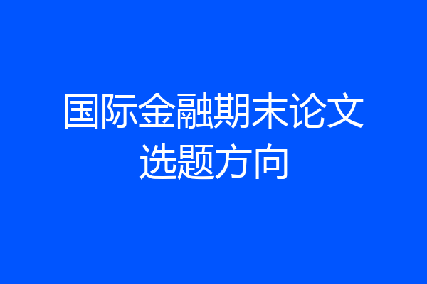 国际金融期末论文选题方向