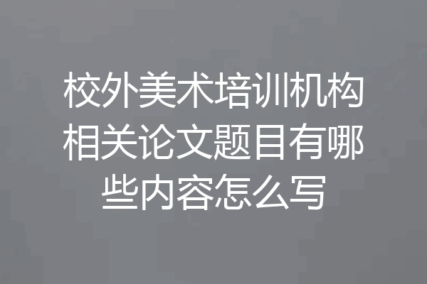 校外美术培训机构相关论文题目有哪些内容怎么写