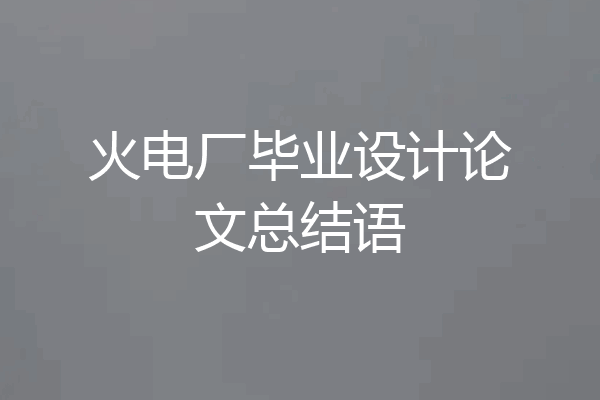 火电厂毕业设计论文总结语