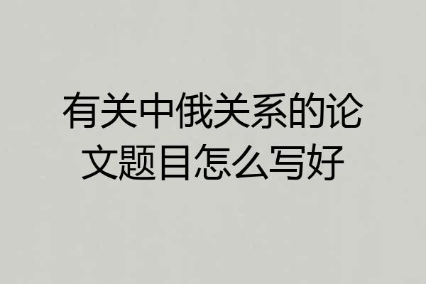 有关中俄关系的论文题目怎么写好