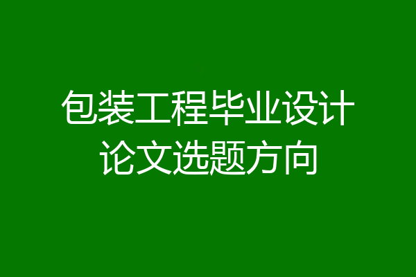 包装工程毕业设计论文选题方向