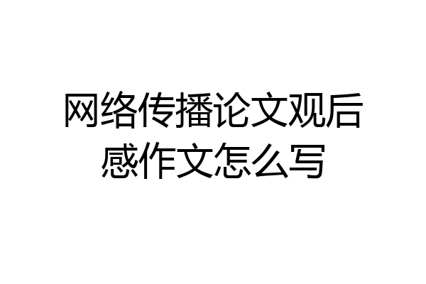 网络传播论文观后感作文怎么写