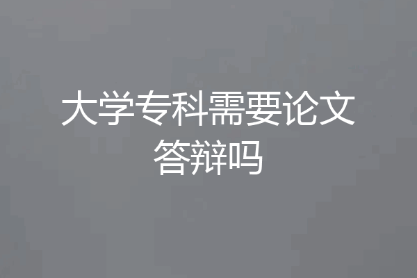 大学专科需要论文答辩吗