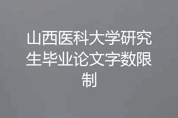 山西医科大学研究生毕业论文字数限制