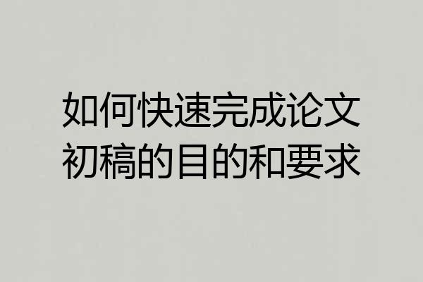 如何快速完成论文初稿的目的和要求