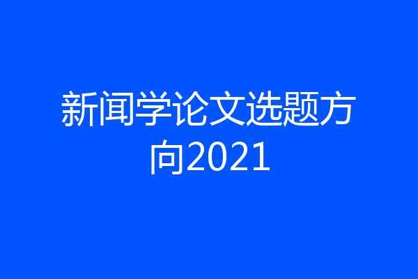 新闻学论文选题方向2021
