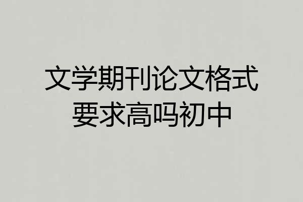 文学期刊论文格式要求高吗初中