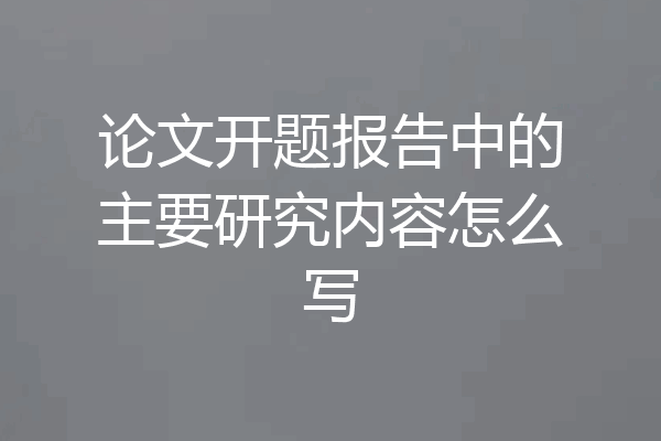 论文开题报告中的主要研究内容怎么写