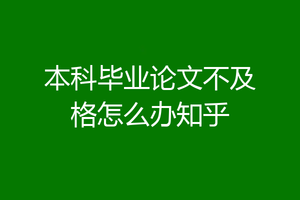 本科毕业论文不及格怎么办知乎
