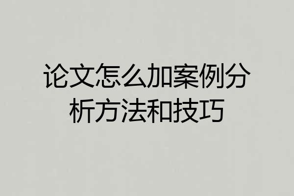 论文怎么加案例分析方法和技巧