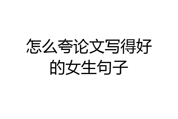 怎么夸论文写得好的女生句子