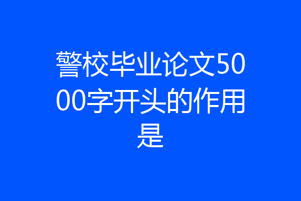 警校毕业论文5000字开头的作用是