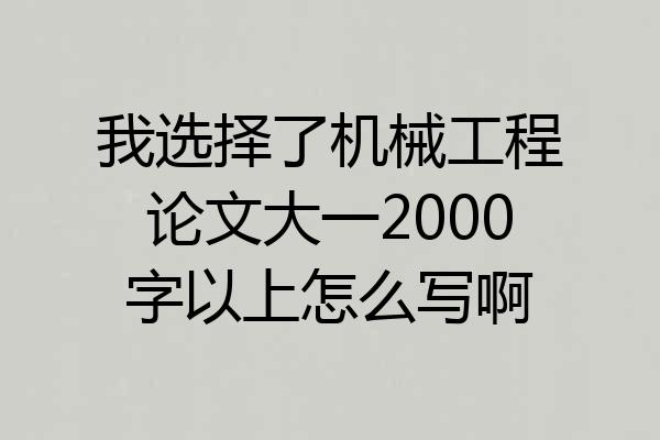 我选择了机械工程论文大一2000字以上怎么写啊