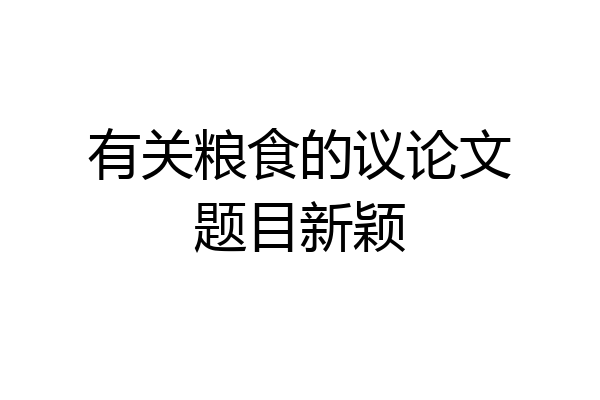有关粮食的议论文题目新颖