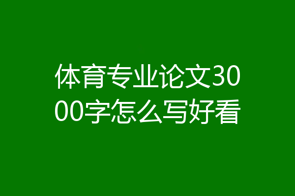 体育专业论文3000字怎么写好看