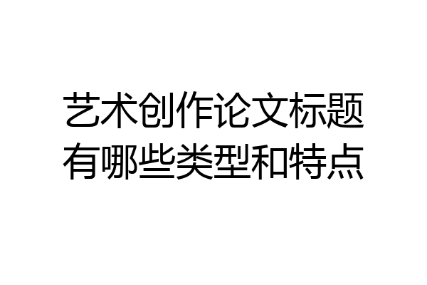 艺术创作论文标题有哪些类型和特点