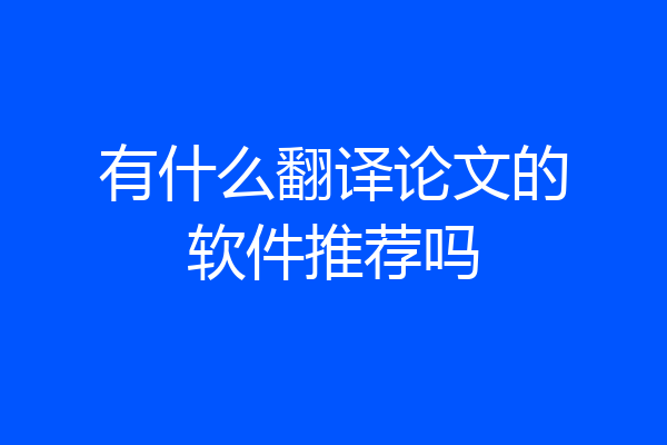 有什么翻译论文的软件推荐吗