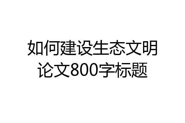 如何建设生态文明论文800字标题