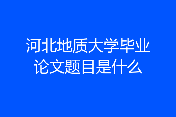 河北地质大学毕业论文题目是什么