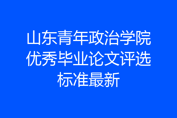 山东青年政治学院优秀毕业论文评选标准最新