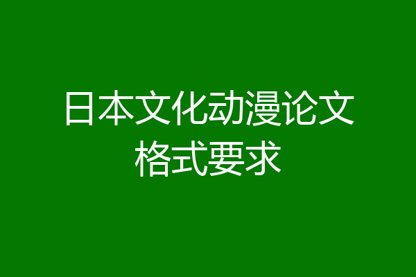 日本文化动漫论文格式要求