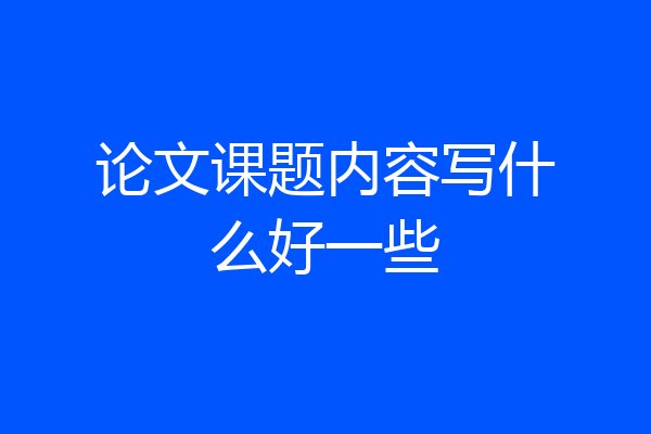 论文课题内容写什么好一些