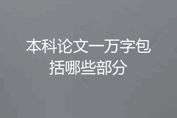 本科论文一万字包括哪些部分