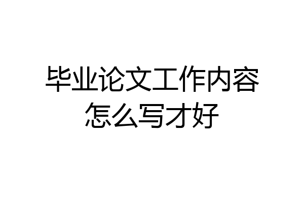 毕业论文工作内容怎么写才好
