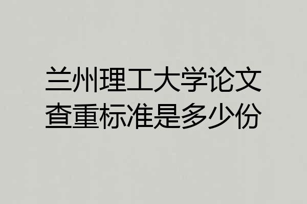 兰州理工大学论文查重标准是多少份