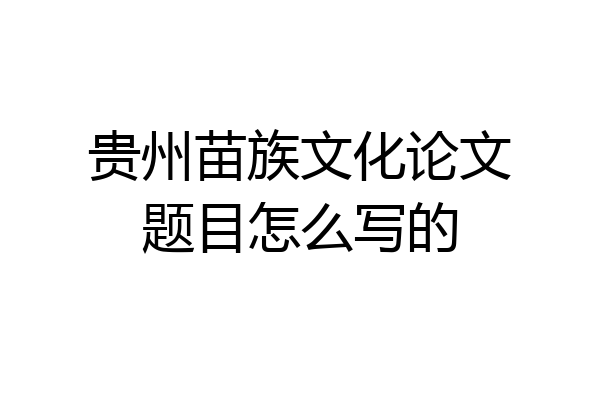 贵州苗族文化论文题目怎么写的