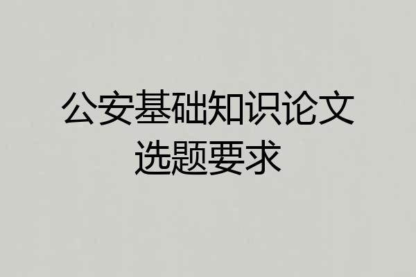 公安基础知识论文选题要求