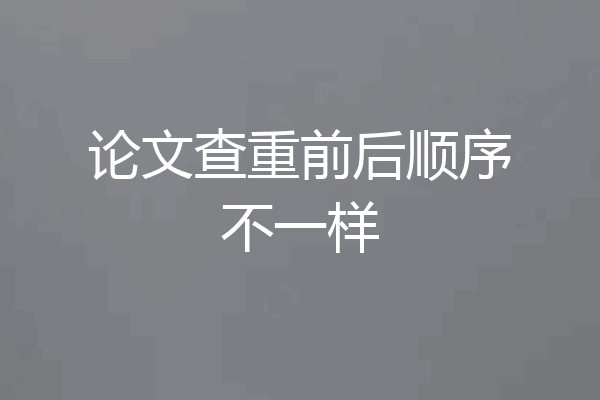论文查重前后顺序不一样