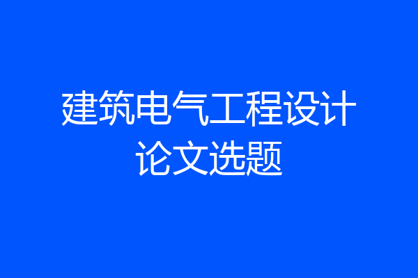 建筑电气工程设计论文选题