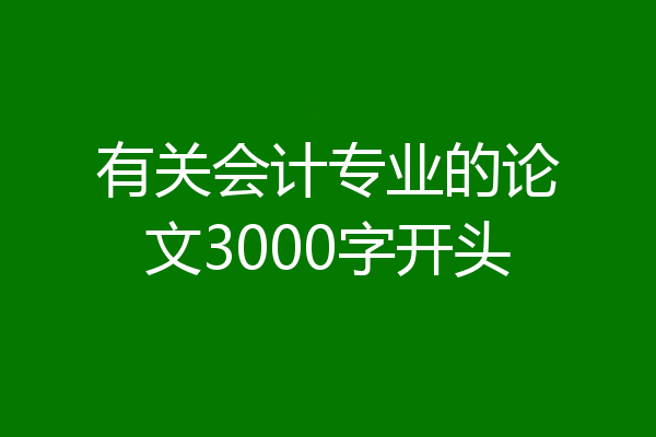 有关会计专业的论文3000字开头