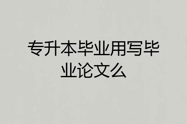 专升本毕业用写毕业论文么