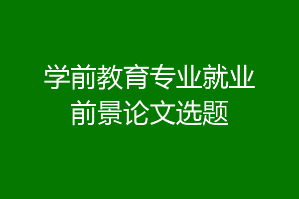学前教育专业就业前景论文选题