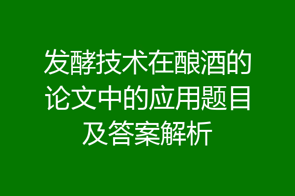 发酵技术在酿酒的论文中的应用题目及答案解析