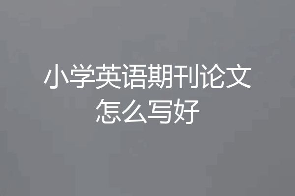 小学英语期刊论文怎么写好