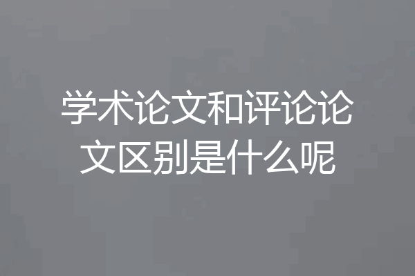 学术论文和评论论文区别是什么呢