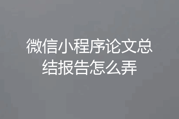 微信小程序论文总结报告怎么弄