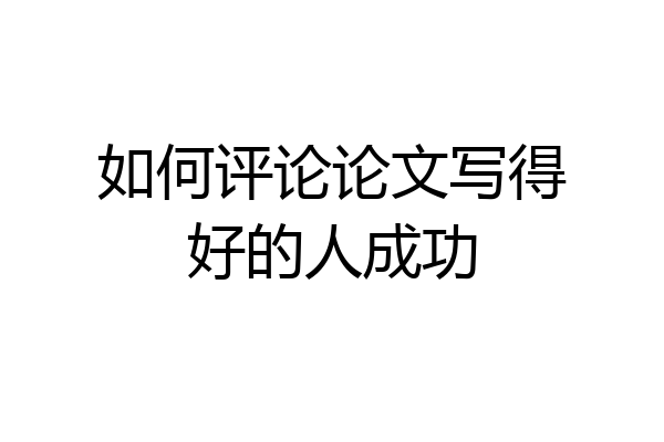 如何评论论文写得好的人成功