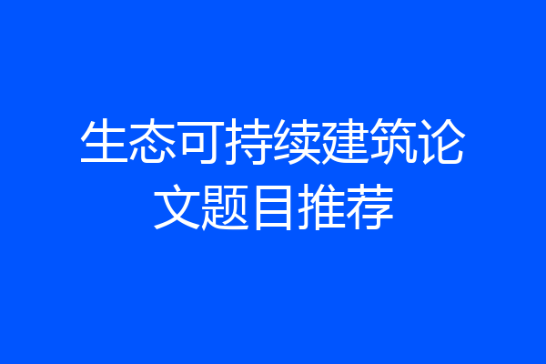 生态可持续建筑论文题目推荐