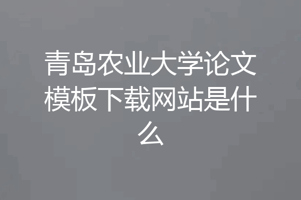青岛农业大学论文模板下载网站是什么