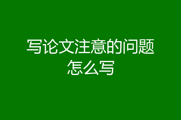 写论文注意的问题怎么写